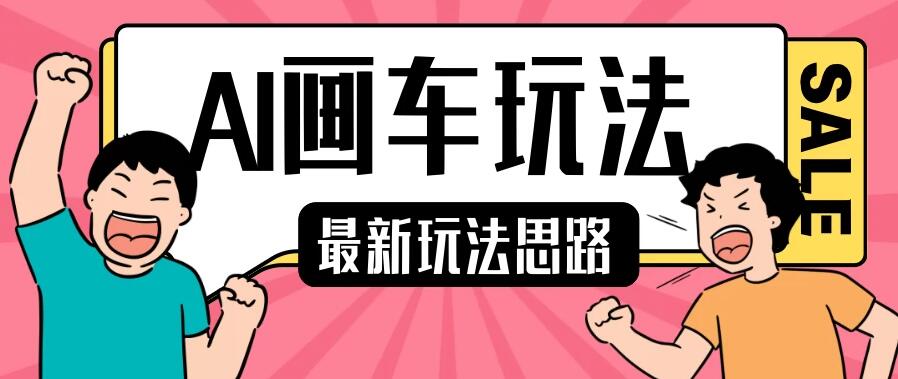 最新AI画车玩法，2分钟一个作品，小白轻松上手单日收入200＋-网亿资源平台