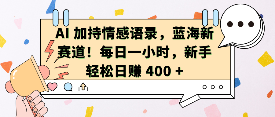 AI 加持情感语录，蓝海新赛道！每日一小时，新手轻松日赚 400 +  -网亿资源平台