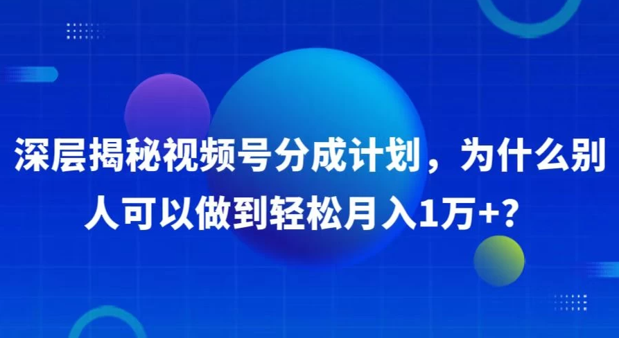 深层揭秘视频号分成计划，为什么别人可以做到轻松月入1W+？-网亿资源平台