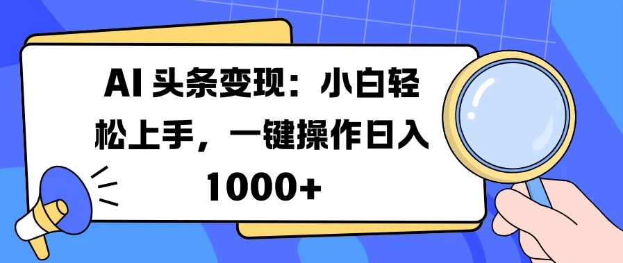 AI 头条变现：小白轻松上手，一键操作日入 1000+-网亿资源平台