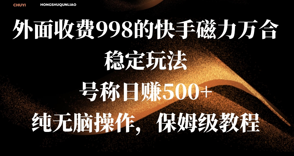 外面收费998的快手磁力万合稳定玩法，号称日赚500+，纯无脑操作，保姆级教程-网亿资源平台