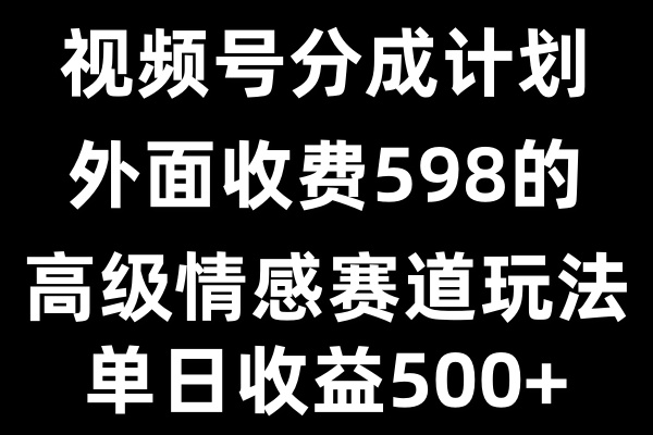 视频号分成计划单日500+，外面收费598的高级情感赛道-网亿资源平台