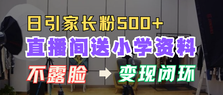 直播间送小学资料，每天引流家长粉500+，变现闭环模式-网亿资源平台