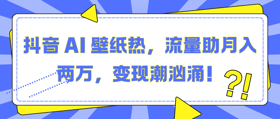 抖音 AI 壁纸热，流量助月入两万，变现潮汹涌！-网亿资源平台