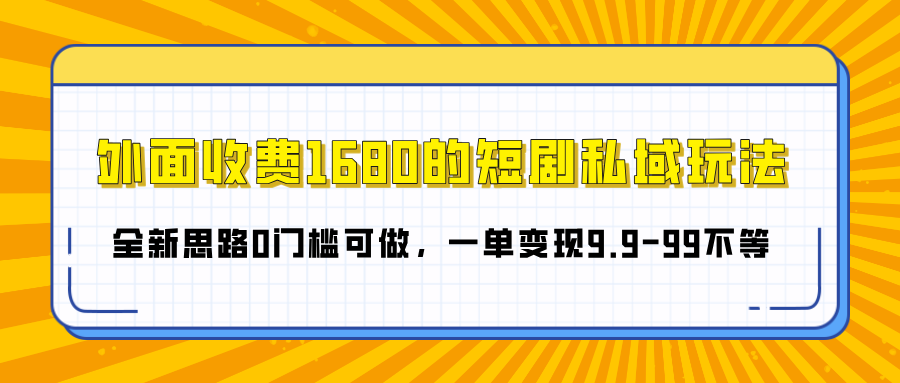 外面收费1680的短剧私域玩法，全新思路0门槛可做，一单变现9.9-99不等-网亿资源平台