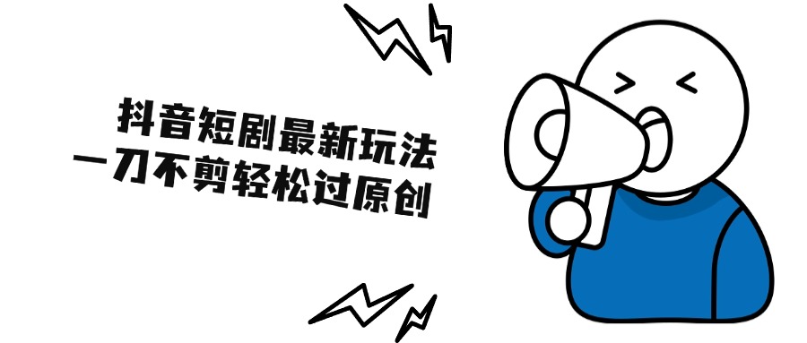 抖音短剧最新玩法，一刀不剪也能轻松过原创，一个作品3分钟，单账号收益300+-网亿资源平台