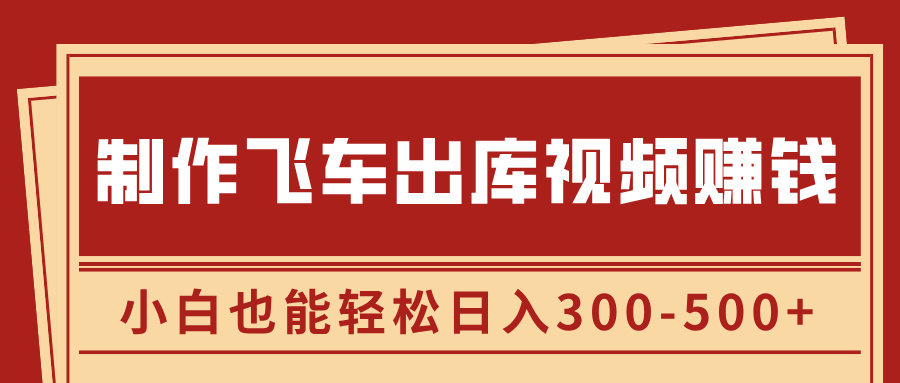 制作飞车出库视频赚钱，玩信息差一单赚50-80，小白也能轻松日入300-500+-网亿资源平台
