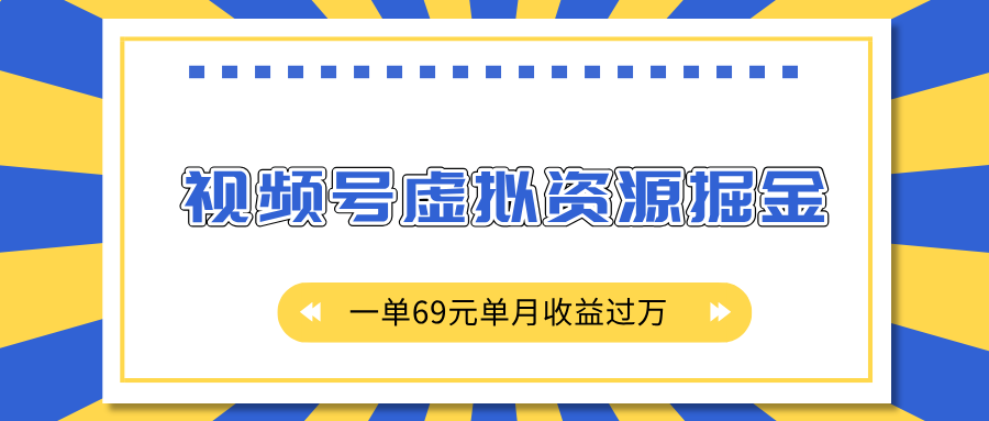 外面收费2980的项目，视频号虚拟资源掘金，一单69元单月收益过万-网亿资源平台