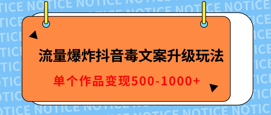 流量爆炸抖音毒文案升级玩法，5分钟一条原创作品，单个作品变现500-1000+-网亿资源平台