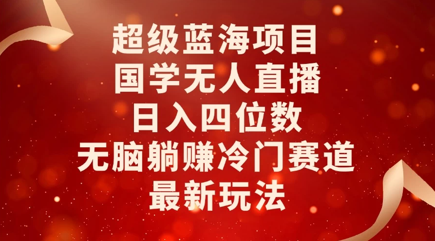 超级蓝海项目，国学无人直播日入四位数，无脑躺赚冷门赛道，最新玩法！-网亿资源平台