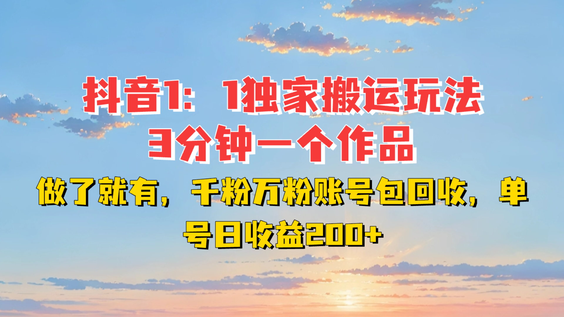 抖音1:1独家搬运玩法，3分钟一个作品，做了就有，千粉万粉账号包回收，单号日收益200+-网亿资源平台