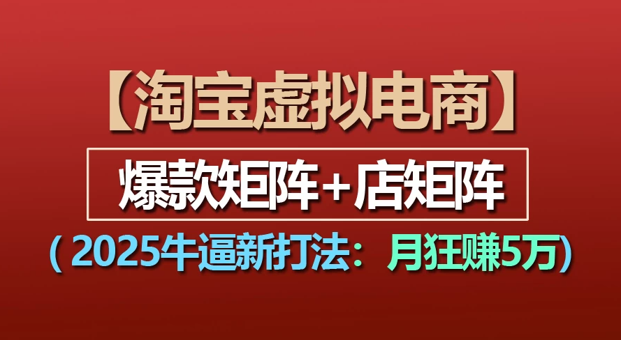 【淘宝虚拟项目】2025牛X新打法:爆款矩阵+店矩阵,月狂赚5万-网亿资源平台