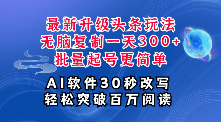 AI头条最新玩法，复制粘贴单号搞个300+，批量起号随随便便一天四位数，超详细课程，看完就能上手-网亿资源平台