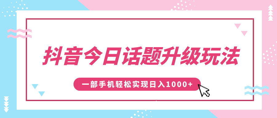 抖音今日话题升级玩法，1条作品涨粉5000，一部手机轻松实现日入1000+-网亿资源平台