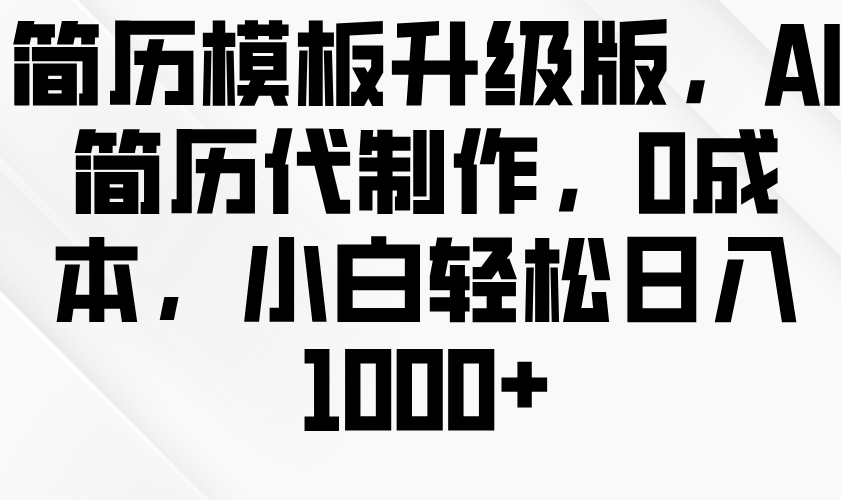 简历模板升级版，AI简历代制作，0成本，小白轻松日入1000+-网亿资源平台