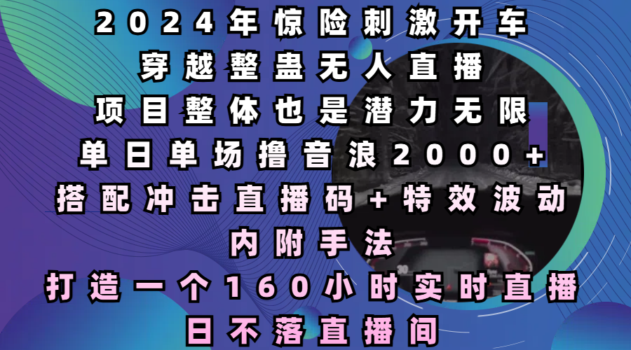 2024年惊险刺激开车穿越整蛊无人直播，项目整体也是潜力无限，单日单场撸音浪2000+，打造一个160小时实时直播日不落直播间-网亿资源平台