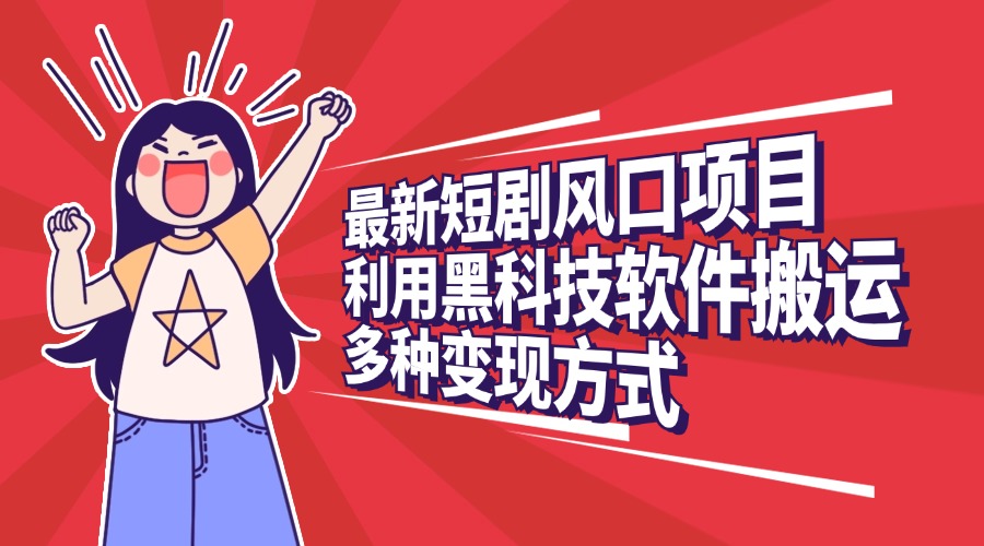 最新短剧风口项目，利用黑科技软件搬运，多种变现方式-网亿资源平台