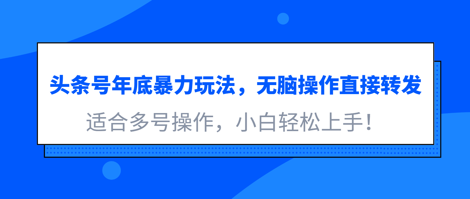 头条号年底暴力玩法，无脑操作直接转发，适合多号操作，小白轻松上手！-网亿资源平台