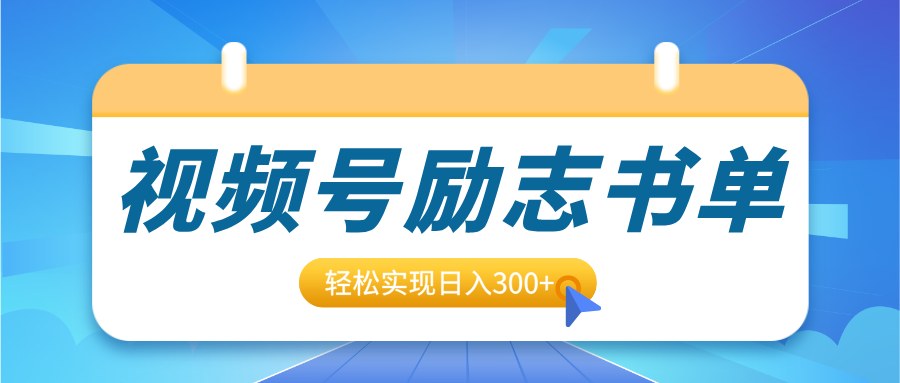 视频号励志书单号升级玩法，适合0基础小白操作，轻松实现日入300+-网亿资源平台