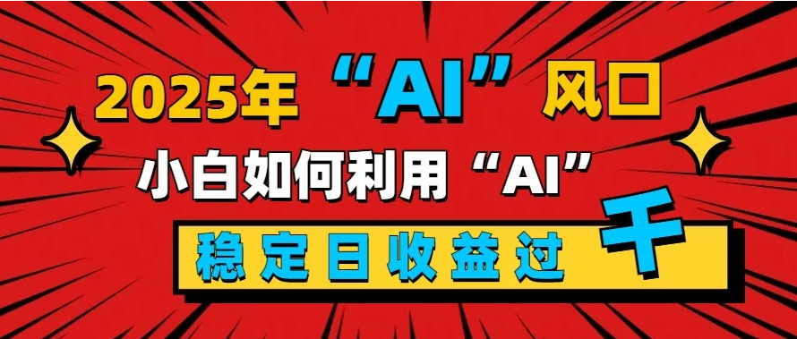 2025“ AI ”风口，0成本，新手小白如何利用Ai，每日收益稳定过K-网亿资源平台