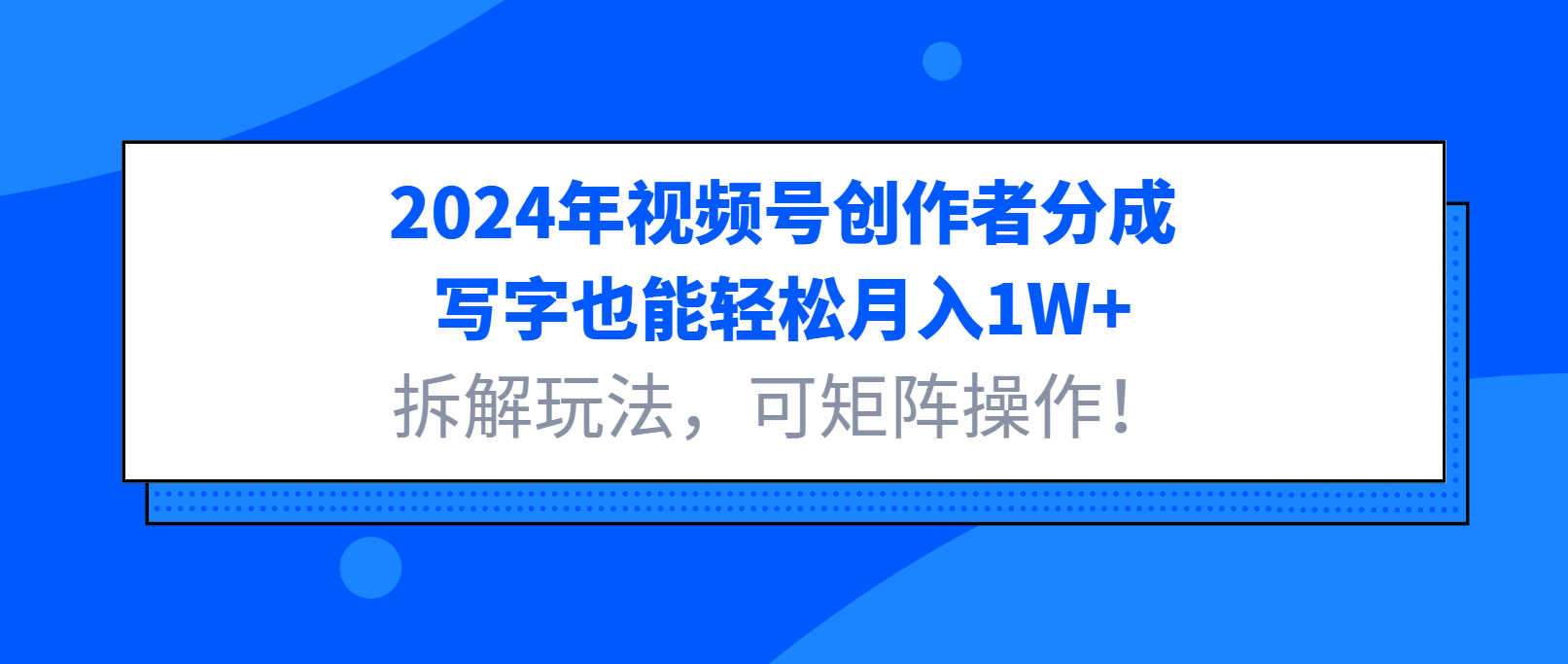 2024年视频号创作者分成，写字也能轻松月入1W+,拆解玩法，可矩阵操作！-网亿资源平台