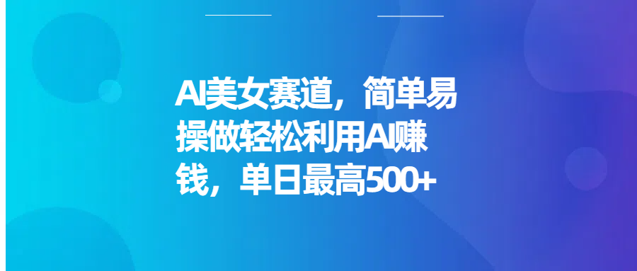 AI美女赛道，简单易操做轻松利用AI赚钱，单日最高500+-网亿资源平台