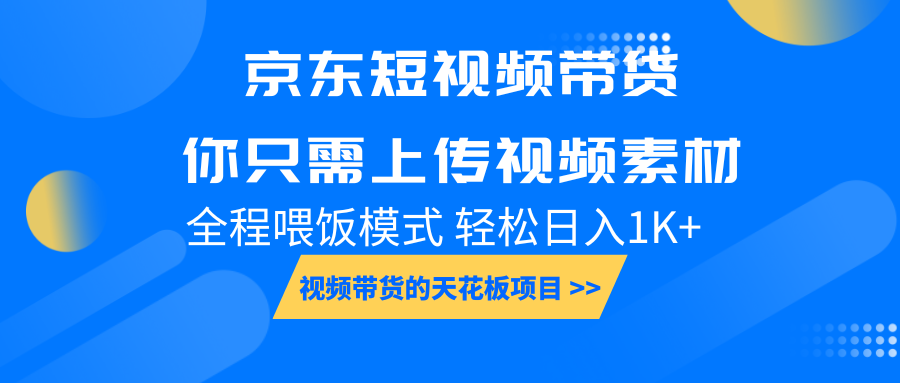 京东短视频带货，视频带货的天花板项目，你只需上传视频素材轻松日1000+，小白宝妈轻松上手，全程喂饭模式-网亿资源平台