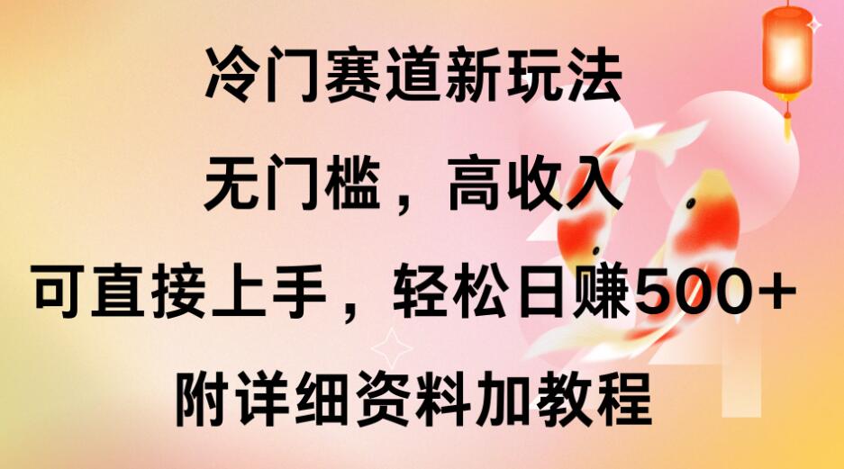 冷门赛道新玩法，无门槛，高收入，可直接上手，轻松日赚500+，附详细资料加教程-网亿资源平台