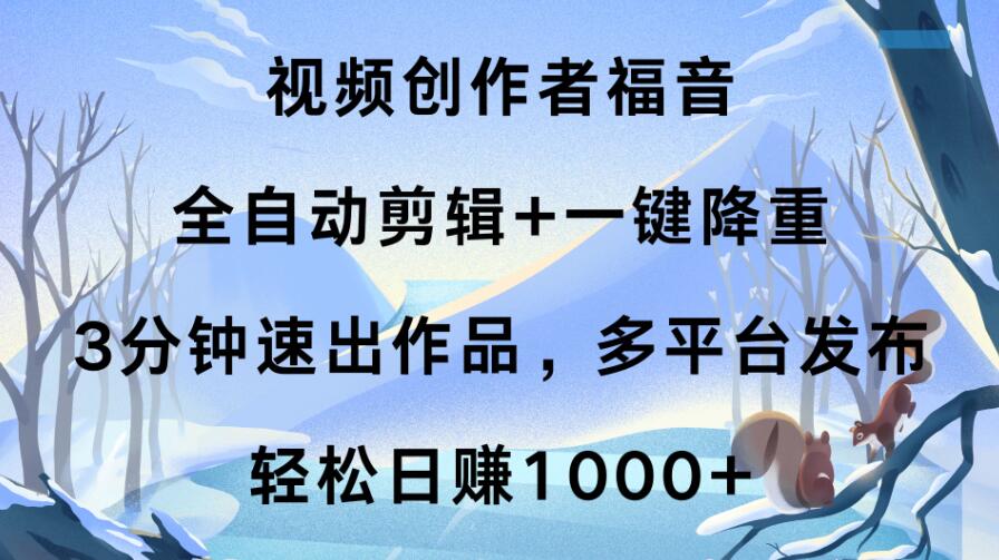 视频创作者福音，全自动剪辑+一键降重，3分钟速出作品，多平台发布，轻松日赚1000+-网亿资源平台
