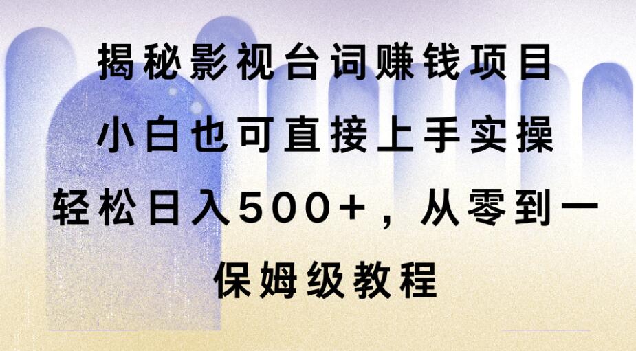 揭秘影视台词赚钱项目，小白也可直接上手实操，轻松日入500+，从零到一，保姆级教程-网亿资源平台