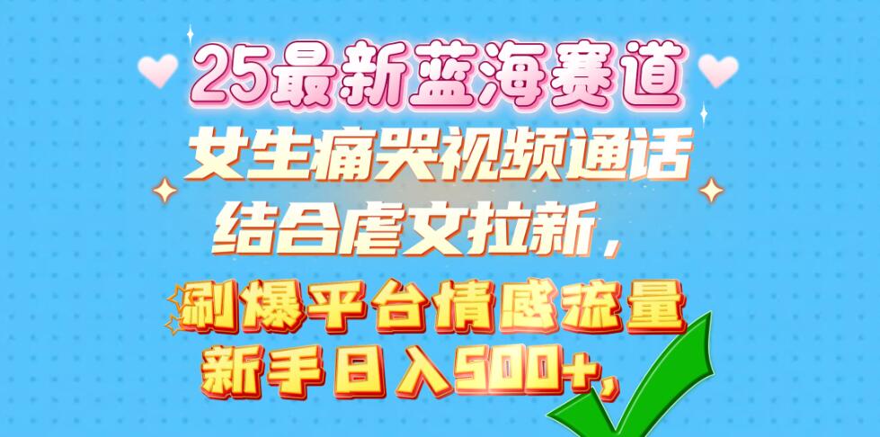 女生痛哭视频通话结合虐文拉新，刷爆平台情感流量，新手日入500+-网亿资源平台