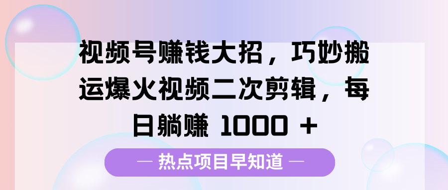 视频号赚钱大招，巧妙搬运爆火视频二次剪辑，每日躺赚 1000 +-网亿资源平台