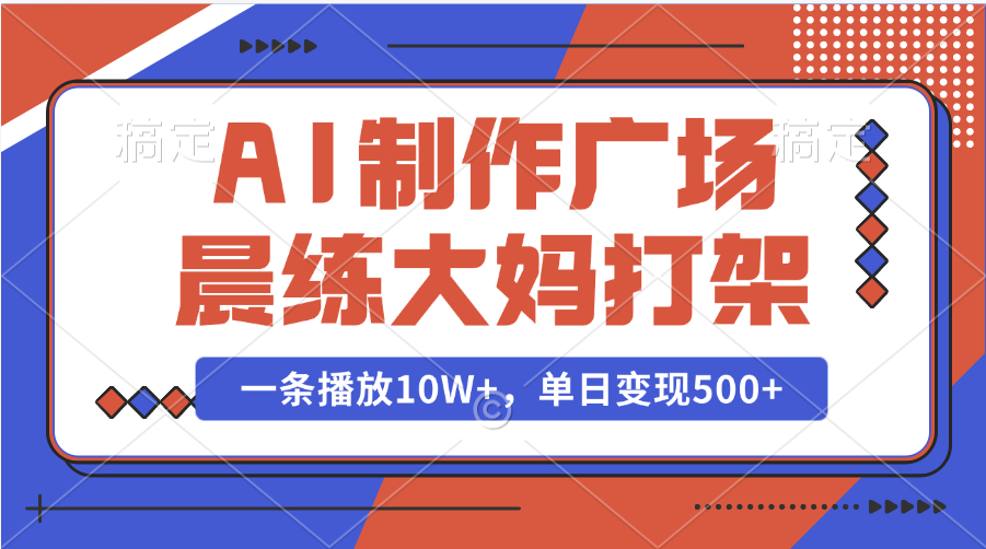 AI制作广场晨练大妈打架，一条播放10W+，单日变现500+-网亿资源平台