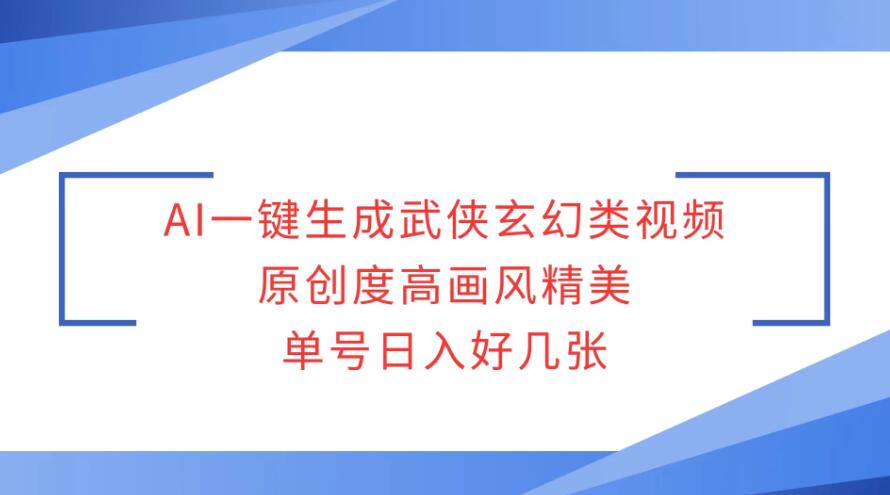 AI一键生成武侠玄幻类视频，原创度高画风精美，单号日入好几张-网亿资源平台