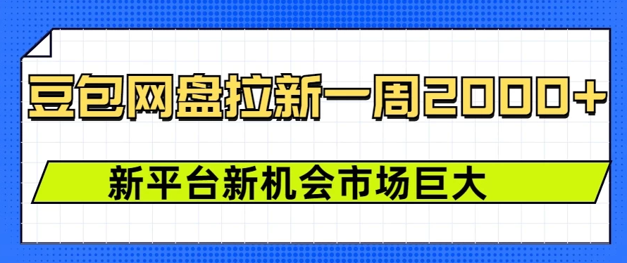 豆包网盘拉新，一周收益2000+，新平台新机会-网亿资源平台