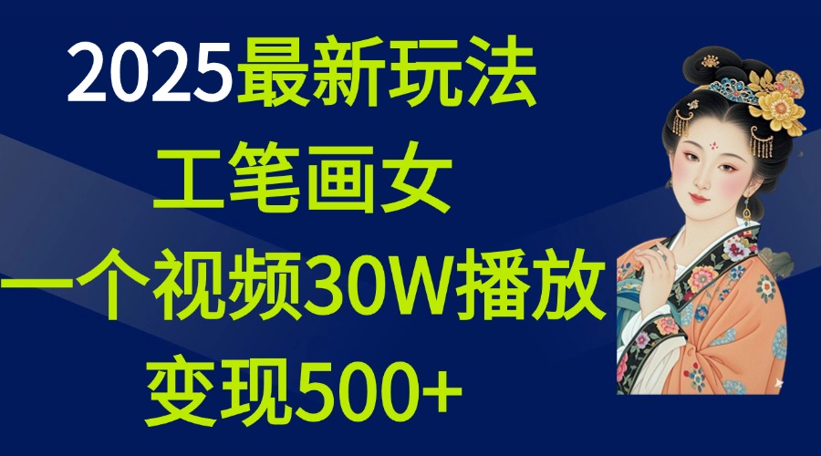 2025最新玩法，工笔画美女，一个视频30万播放变现500+-网亿资源平台