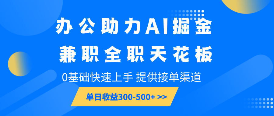办公助力AI掘金，兼职全职天花板，0基础可快速上手，长期稳定，提供接单渠道，单日收益300-500+-网亿资源平台