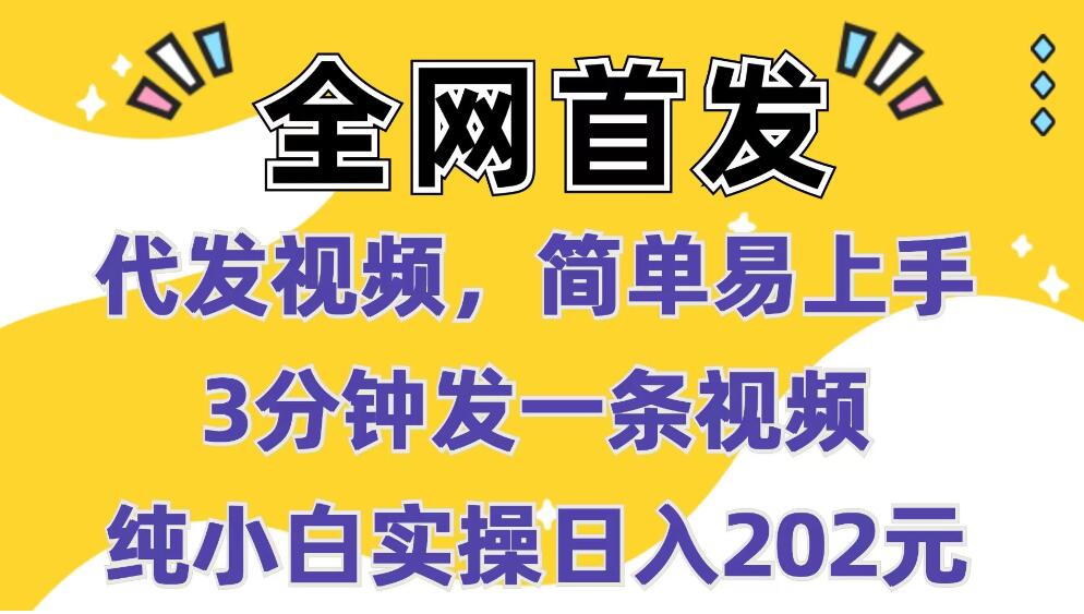 全网首发：代发视频，简单易上手 3分钟发一条视频 纯小白实操日入202元-网亿资源平台
