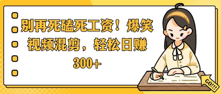 别再死磕死工资！爆笑视频混剪，轻松日赚 300+-网亿资源平台