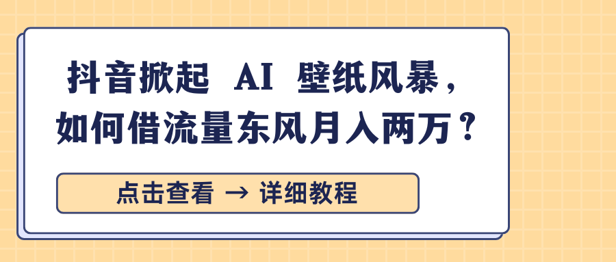 抖音掀起 AI 壁纸风暴，如何借流量东风月入两万？-网亿资源平台