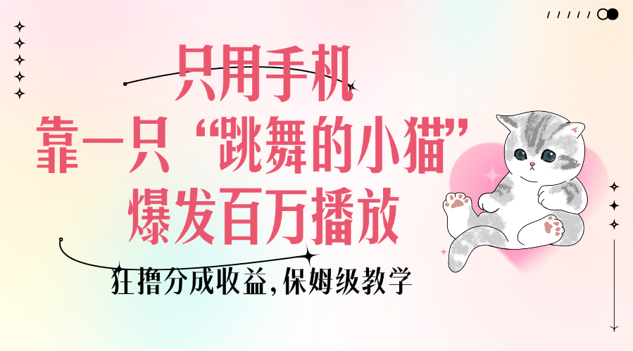 只用手机靠一只“跳舞的小猫”爆发百万播放，狂撸分成收益，保姆级教学-网亿资源平台