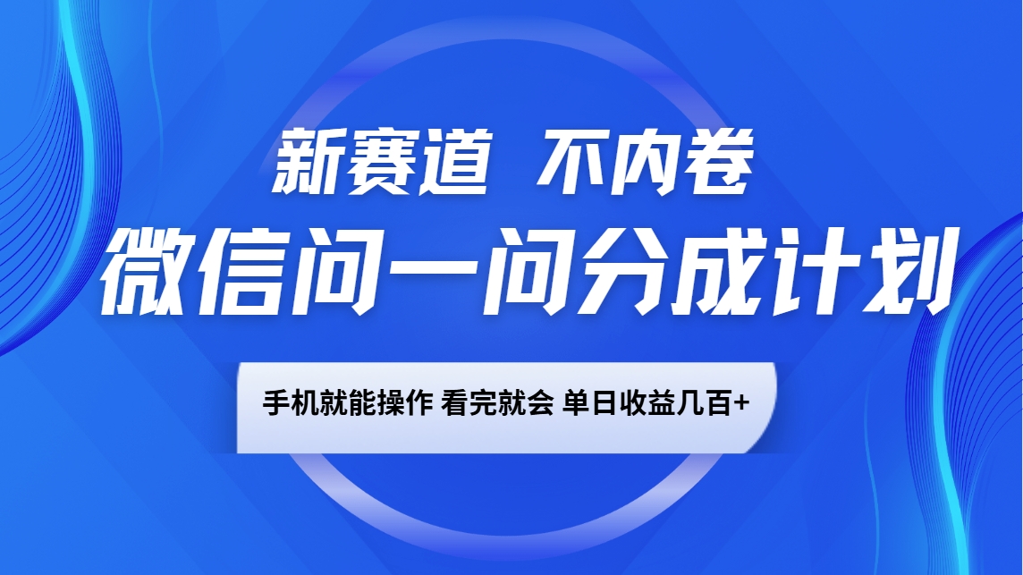 微信问一问分成计划，新赛道不内卷，长期稳定，一部手机就能操作，超简单，看完就会，单日收益几百+-网亿资源平台