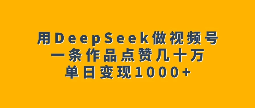 用DeepSeek做视频号，一条作品点赞几十万，单日变现1000+-网亿资源平台