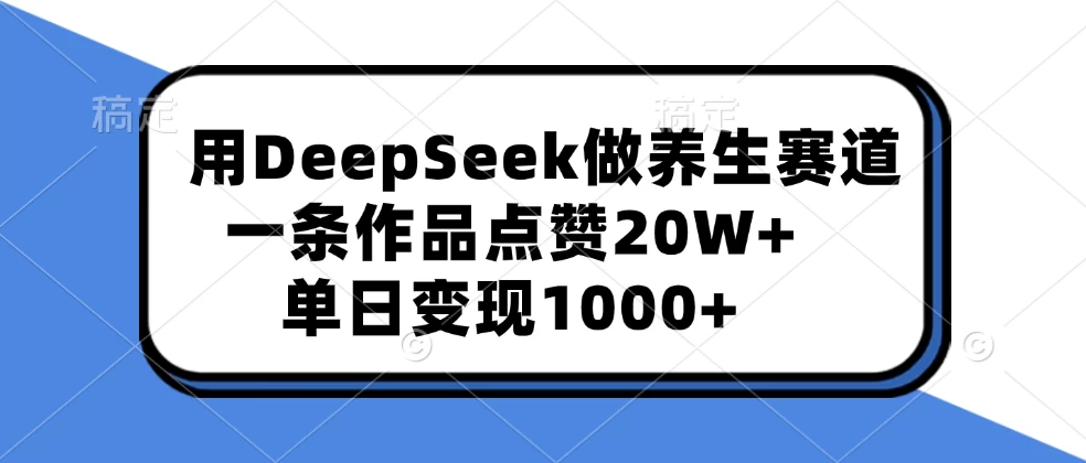 用DeepSeek做养生赛道，一条作品点赞20W+，单日变现1000+-网亿资源平台