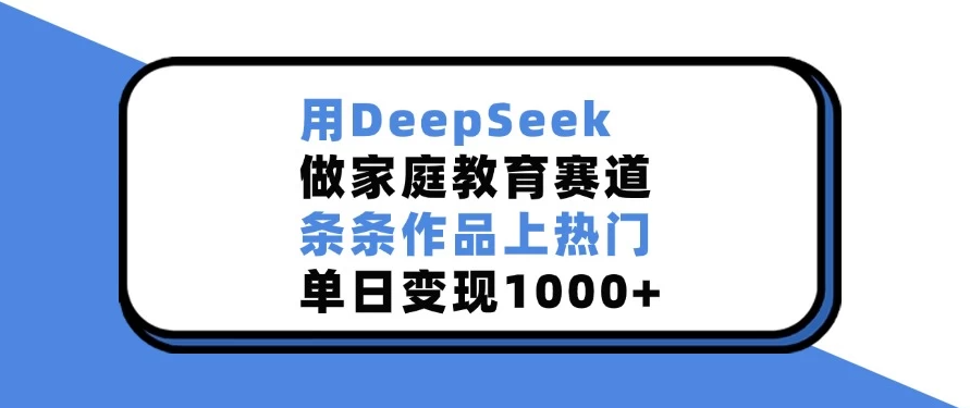 用DeepSeek做家庭教育赛道，条条作品上热门，单日变现1000+-网亿资源平台