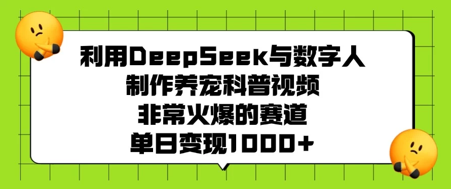 利用DeepSeek与数字人制作养宠科普视频，非常火爆的赛道，单日变现1000+-网亿资源平台