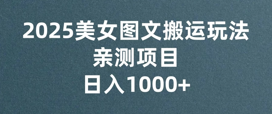 美女图文视频搬运玩法，亲测项目，日入1000+-网亿资源平台
