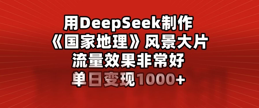 用DeepSeek制作《国家地理》风景大片，流量效果非常好，单日变现1000+-网亿资源平台