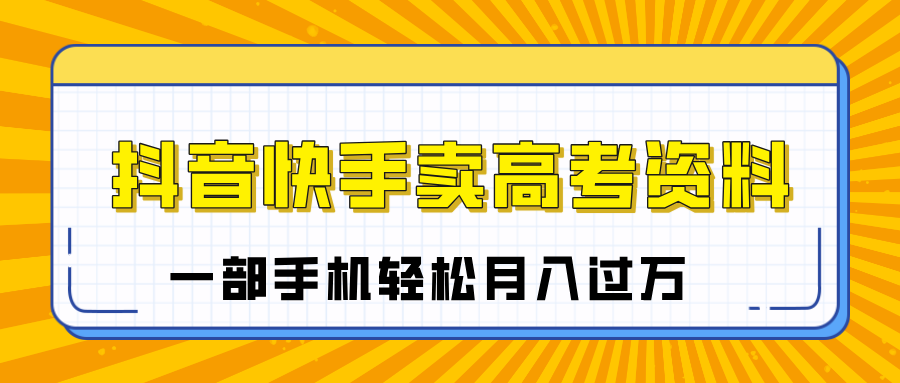 临近高考季，抖音快手卖高考资料，小白可操作一部手机轻松月入过万-网亿资源平台