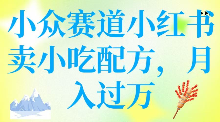 小众赛道小红书卖小吃配方，月入过万-网亿资源平台